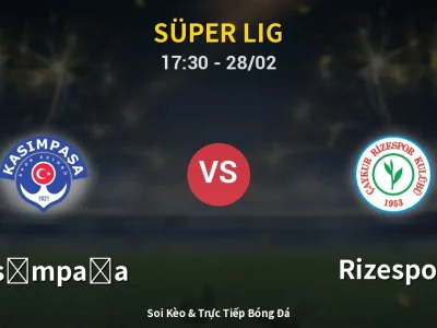 Soi Kèo Kasımpaşa vs Rizespor – 17:30 28/02 | Nhận Định, Dự Đoán Tỷ Số