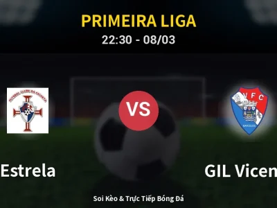 Soi Kèo Estrela vs GIL Vicente – 22:30 08/03 | Nhận Định, Dự Đoán Tỷ Số